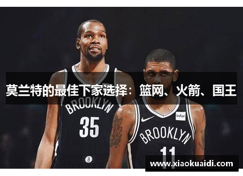 莫兰特的最佳下家选择：篮网、火箭、国王