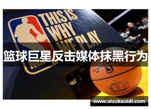 篮球巨星反击媒体抹黑行为